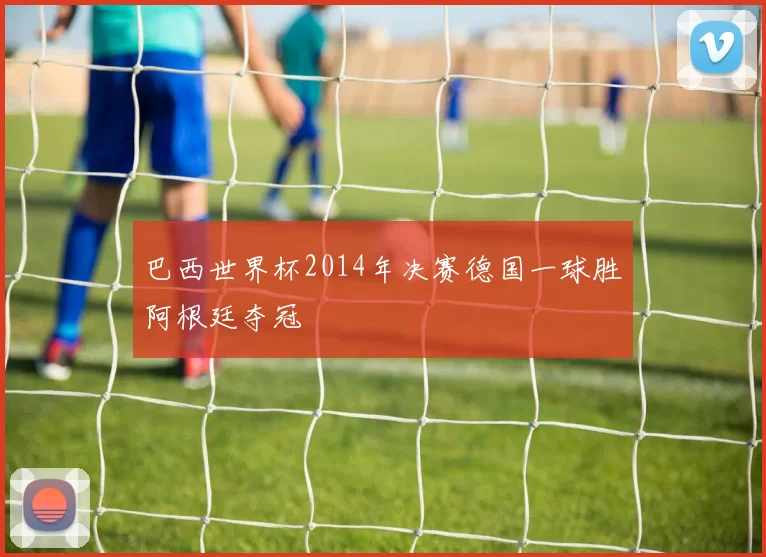 巴西世界杯2014年决赛德国一球胜阿根廷夺冠