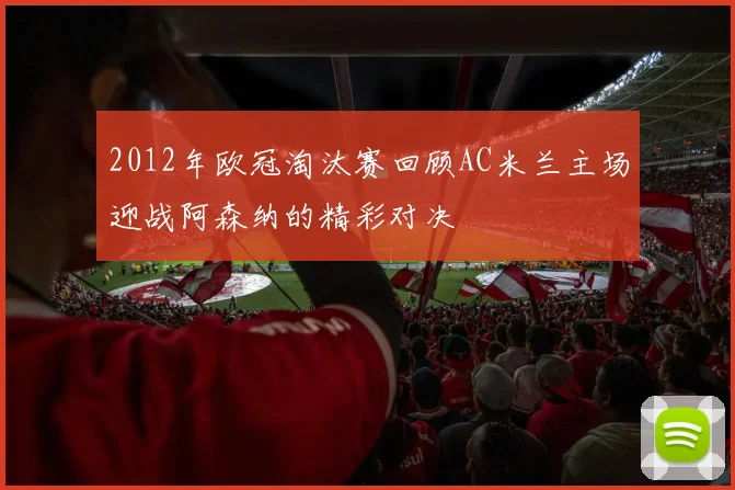2012年欧冠淘汰赛回顾AC米兰主场迎战阿森纳的精彩对决