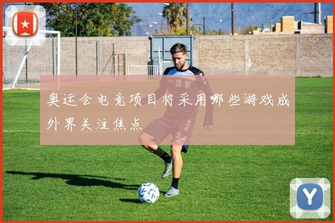 奥运会电竞项目将采用哪些游戏成外界关注焦点